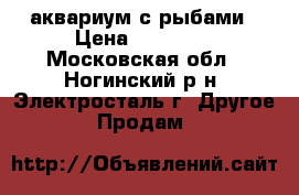 аквариум с рыбами › Цена ­ 40 000 - Московская обл., Ногинский р-н, Электросталь г. Другое » Продам   